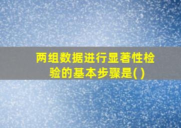 两组数据进行显著性检验的基本步骤是( )